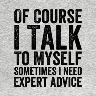 Of Course I Talk To Myself Sometimes I Need Expert Advice T-Shirt